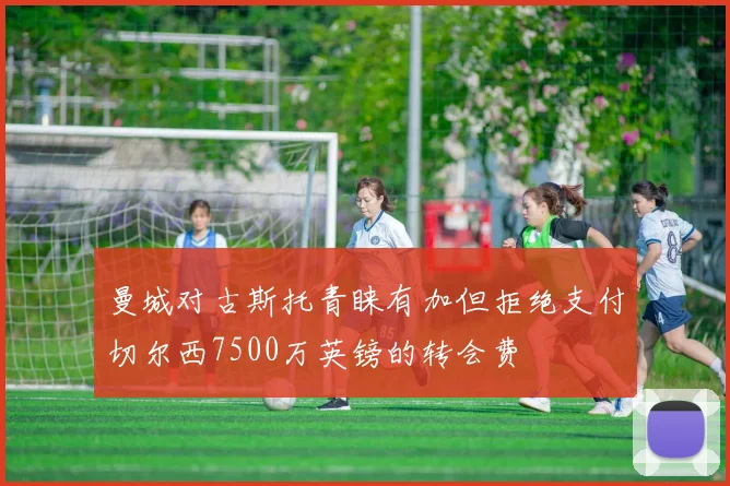 曼城对古斯托青睐有加但拒绝支付切尔西7500万英镑的转会费