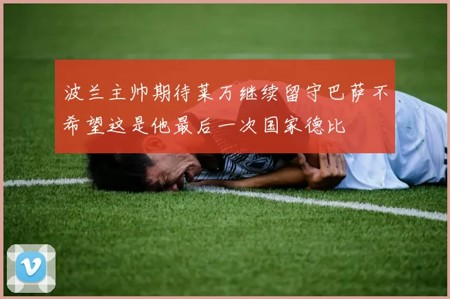 波兰主帅期待莱万继续留守巴萨不希望这是他最后一次国家德比