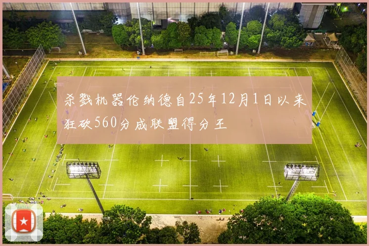 杀戮机器伦纳德自25年12月1日以来狂砍560分成联盟得分王