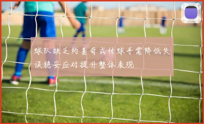 球队缺乏约基奇式传球手需降低失误稳妥应对提升整体表现