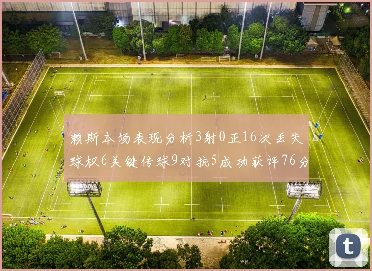 赖斯本场表现分析3射0正16次丢失球权6关键传球9对抗5成功获评76分