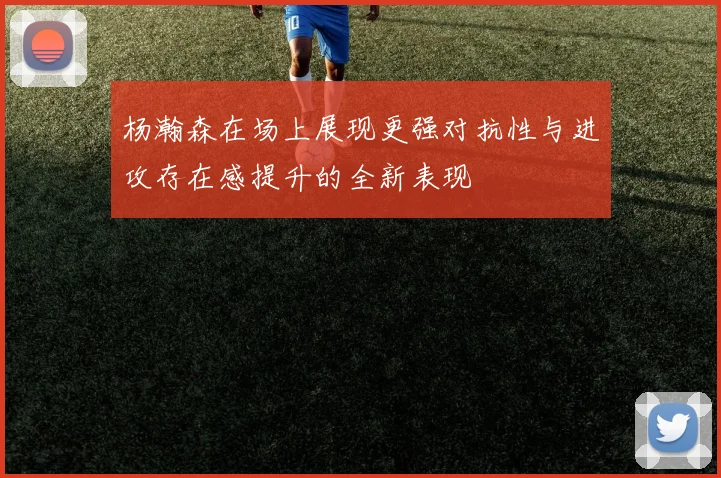 杨瀚森在场上展现更强对抗性与进攻存在感提升的全新表现