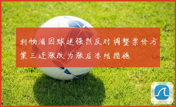 利物浦因球迷强烈反对调整票价方案三连涨改为涨后冻结措施