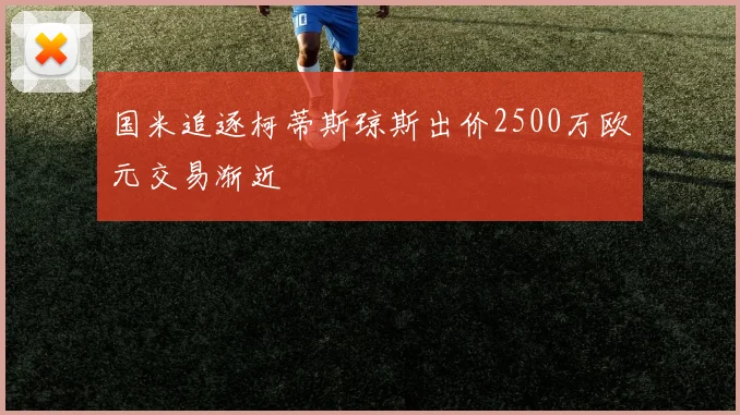国米追逐柯蒂斯琼斯出价2500万欧元交易渐近