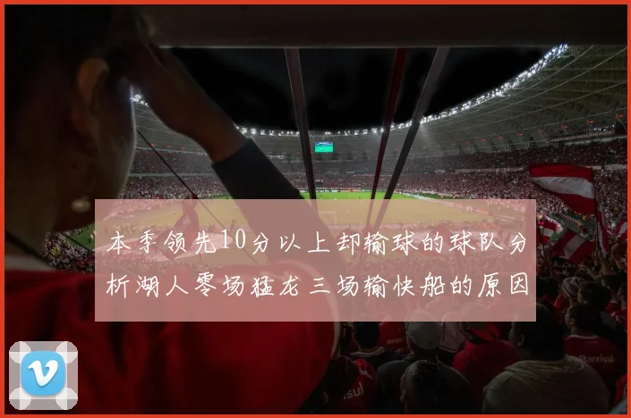 本季领先10分以上却输球的球队分析湖人零场猛龙三场输快船的原因