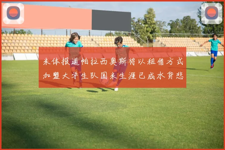 米体报道帕拉西奥斯将以租借方式加盟大学生队国米生涯已成水货悲剧