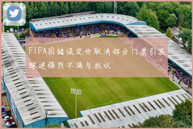 FIFA因错误定价取消部分门票引发球迷强烈不满与抗议