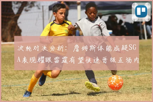 次轮对决分析：詹姆斯体能成疑SGA表现耀眼雷霆有望快速晋级五场内