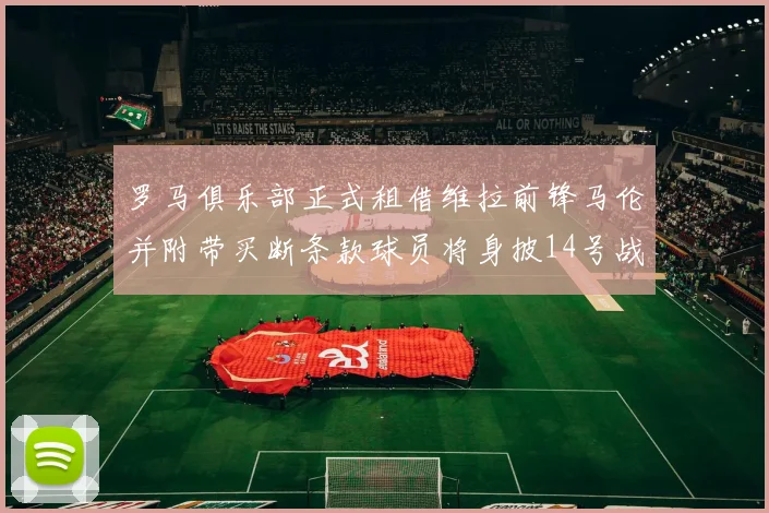罗马俱乐部正式租借维拉前锋马伦并附带买断条款球员将身披14号战袍